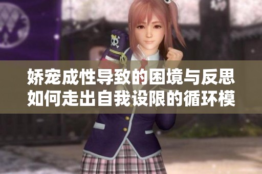娇宠成性导致的困境与反思如何走出自我设限的循环模式