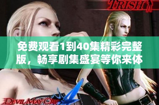 免费观看1到40集精彩完整版，畅享剧集盛宴等你来体验