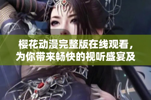 樱花动漫完整版在线观看，为你带来畅快的视听盛宴及最新动画推荐