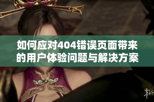 如何应对404错误页面带来的用户体验问题与解决方案分析