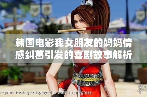 韩国电影我女朋友的妈妈情感纠葛引发的喜剧故事解析与影评分享