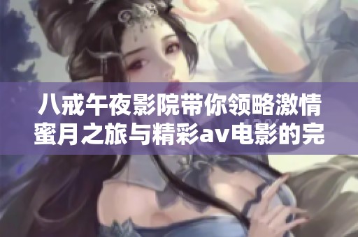 八戒午夜影院带你领略激情蜜月之旅与精彩av电影的完美结合