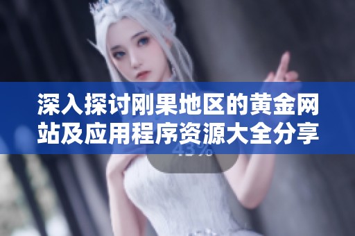 深入探讨刚果地区的黄金网站及应用程序资源大全分享
