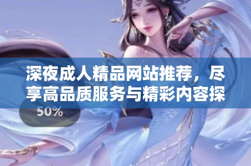 深夜成人精品网站推荐，尽享高品质服务与精彩内容探索之旅