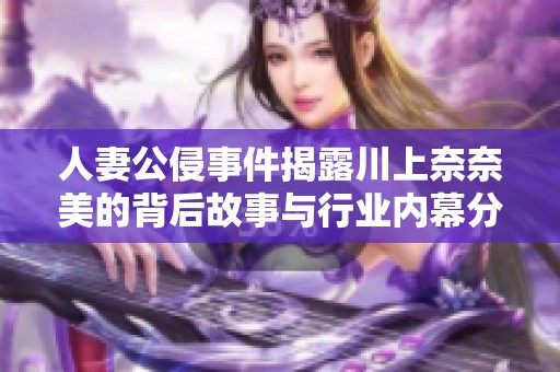 人妻公侵事件揭露川上奈奈美的背后故事与行业内幕分析
