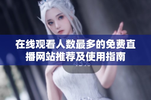 在线观看人数最多的免费直播网站推荐及使用指南