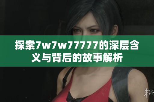 探索7w7w77777的深层含义与背后的故事解析
