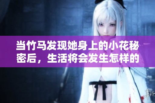 当竹马发现她身上的小花秘密后，生活将会发生怎样的变化呢