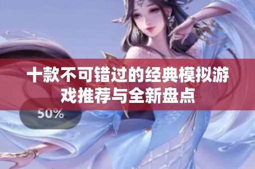 十款不可错过的经典模拟游戏推荐与全新盘点
