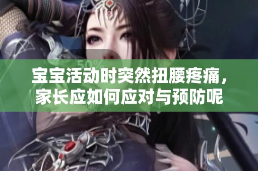 宝宝活动时突然扭腰疼痛，家长应如何应对与预防呢