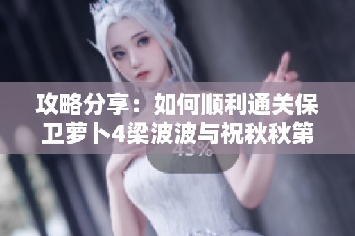 攻略分享：如何顺利通关保卫萝卜4梁波波与祝秋秋第六关