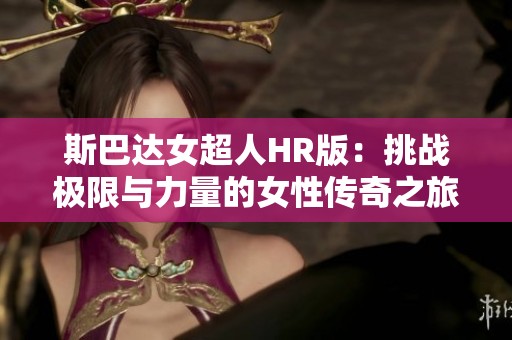 斯巴达女超人HR版：挑战极限与力量的女性传奇之旅