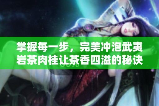 掌握每一步，完美冲泡武夷岩茶肉桂让茶香四溢的秘诀分享