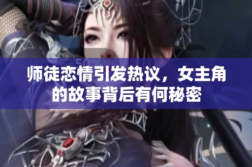 师徒恋情引发热议，女主角的故事背后有何秘密