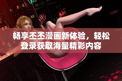 畅享丕丕漫画新体验，轻松登录获取海量精彩内容