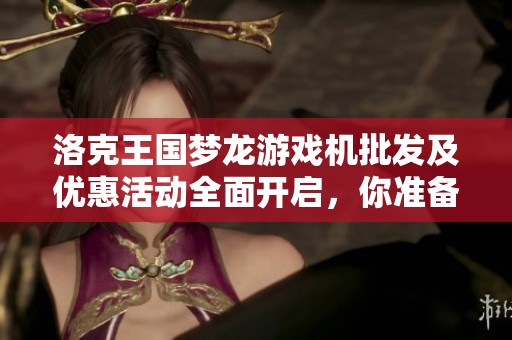 洛克王国梦龙游戏机批发及优惠活动全面开启，你准备好了吗