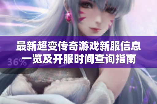 最新超变传奇游戏新服信息一览及开服时间查询指南