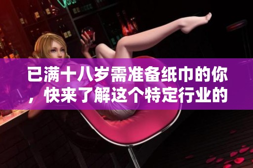 已满十八岁需准备纸巾的你，快来了解这个特定行业的秘密吧