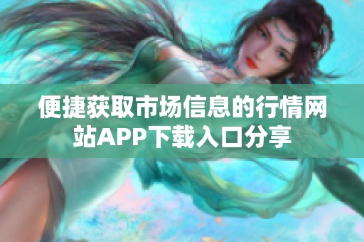 便捷获取市场信息的行情网站APP下载入口分享