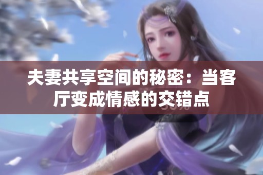夫妻共享空间的秘密：当客厅变成情感的交错点