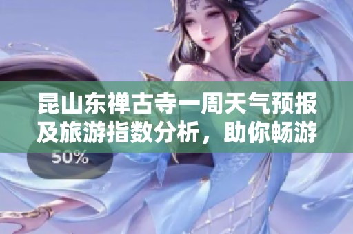昆山东禅古寺一周天气预报及旅游指数分析，助你畅游历史名胜