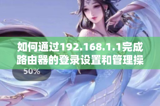 如何通过192.168.1.1完成路由器的登录设置和管理操作指南