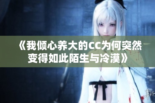 《我倾心养大的CC为何突然变得如此陌生与冷漠》