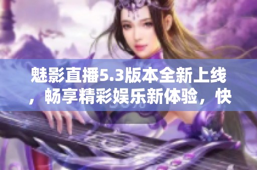魅影直播5.3版本全新上线，畅享精彩娱乐新体验，快来下载吧