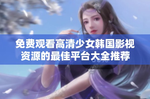 免费观看高清少女韩国影视资源的最佳平台大全推荐