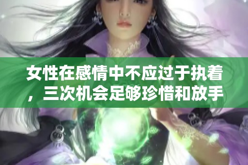 女性在感情中不应过于执着，三次机会足够珍惜和放手