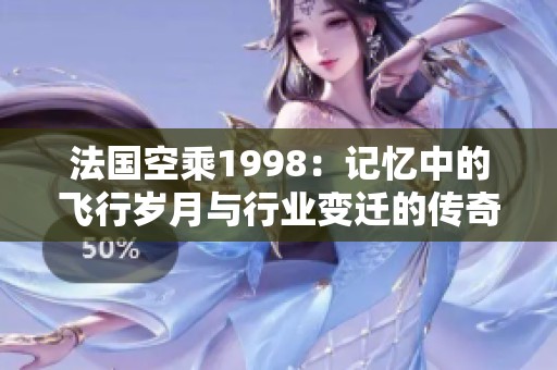 法国空乘1998：记忆中的飞行岁月与行业变迁的传奇故事