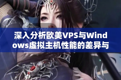 深入分析欧美VPS与Windows虚拟主机性能的差异与优势