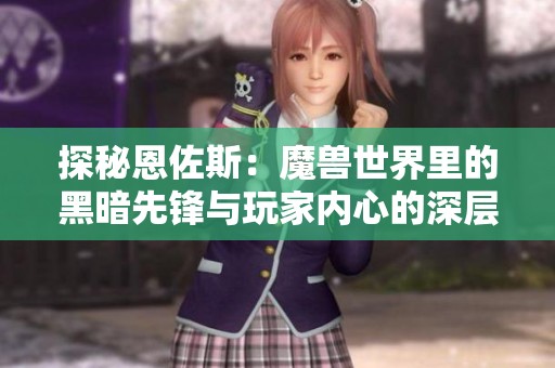 探秘恩佐斯：魔兽世界里的黑暗先锋与玩家内心的深层交流