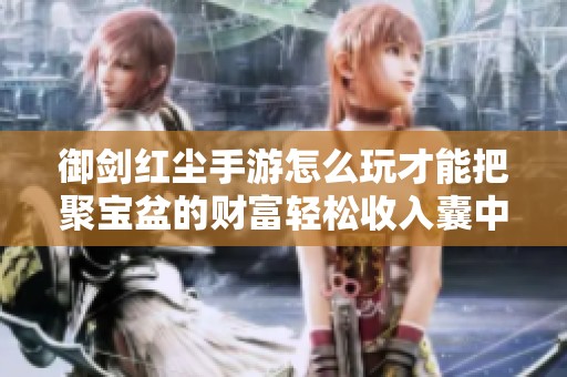 御剑红尘手游怎么玩才能把聚宝盆的财富轻松收入囊中