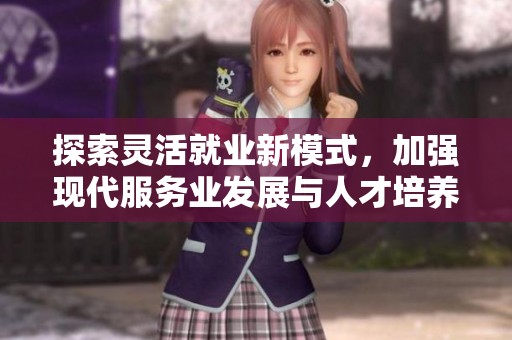 探索灵活就业新模式，加强现代服务业发展与人才培养机制