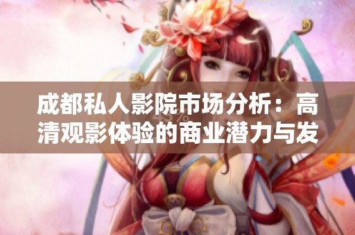 成都私人影院市场分析：高清观影体验的商业潜力与发展趋势探讨