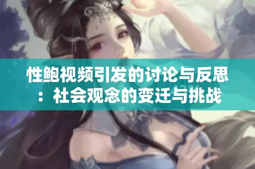 性鲍视频引发的讨论与反思：社会观念的变迁与挑战