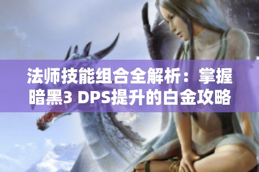 法师技能组合全解析：掌握暗黑3 DPS提升的白金攻略技巧