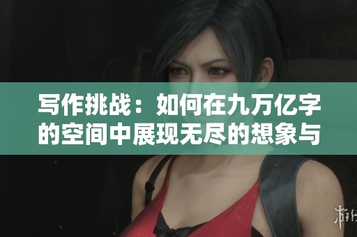 写作挑战：如何在九万亿字的空间中展现无尽的想象与创意