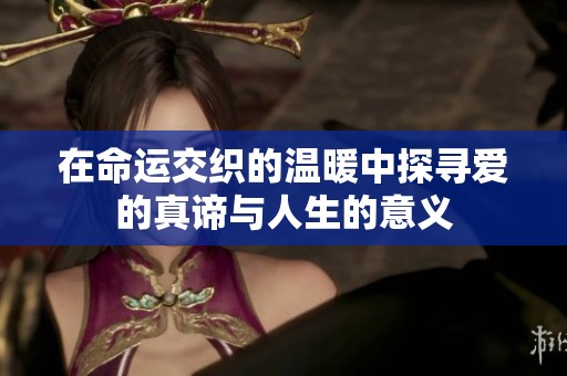在命运交织的温暖中探寻爱的真谛与人生的意义