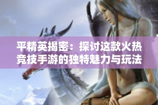平精英揭密：探讨这款火热竞技手游的独特魅力与玩法模式