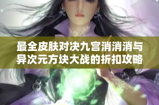 最全皮肤对决九宫消消消与异次元方块大战的折扣攻略解析