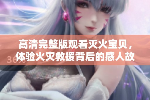 高清完整版观看灭火宝贝，体验火灾救援背后的感人故事