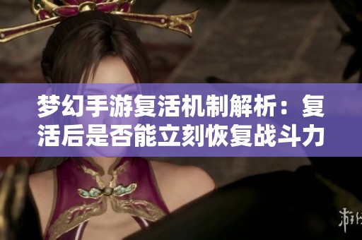 梦幻手游复活机制解析：复活后是否能立刻恢复战斗力与出手顺序