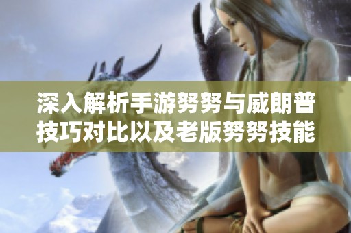 深入解析手游努努与威朗普技巧对比以及老版努努技能详解