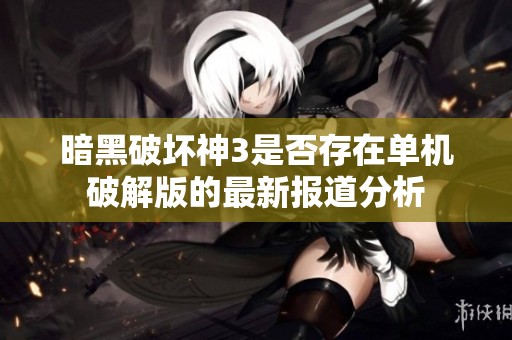 暗黑破坏神3是否存在单机破解版的最新报道分析