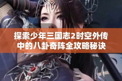 探索少年三国志2时空外传中的八卦奇阵全攻略秘诀