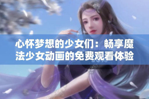 心怀梦想的少女们：畅享魔法少女动画的免费观看体验