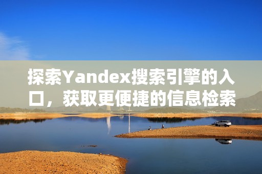 探索Yandex搜索引擎的入口，获取更便捷的信息检索体验