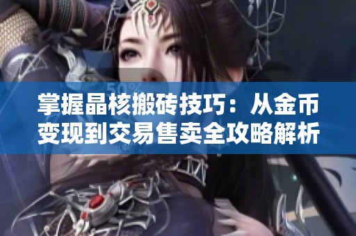 掌握晶核搬砖技巧：从金币变现到交易售卖全攻略解析